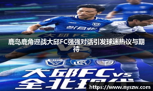 鹿岛鹿角迎战大邱FC强强对话引发球迷热议与期待