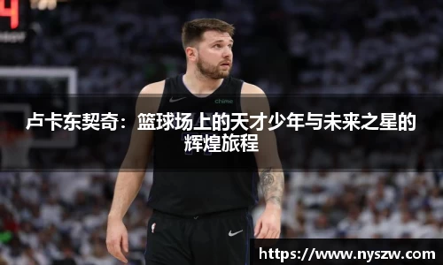 卢卡东契奇：篮球场上的天才少年与未来之星的辉煌旅程