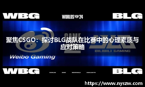 聚焦CSGO：探讨BLG战队在比赛中的心理素质与应对策略