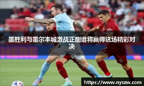 墨胜利与墨尔本城激战正酣谁将赢得这场精彩对决