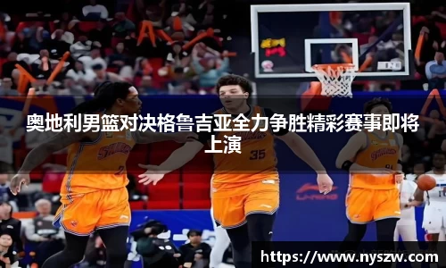 奥地利男篮对决格鲁吉亚全力争胜精彩赛事即将上演