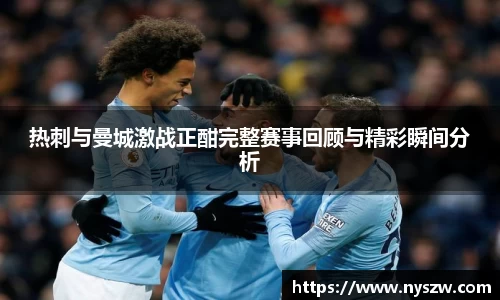 热刺与曼城激战正酣完整赛事回顾与精彩瞬间分析